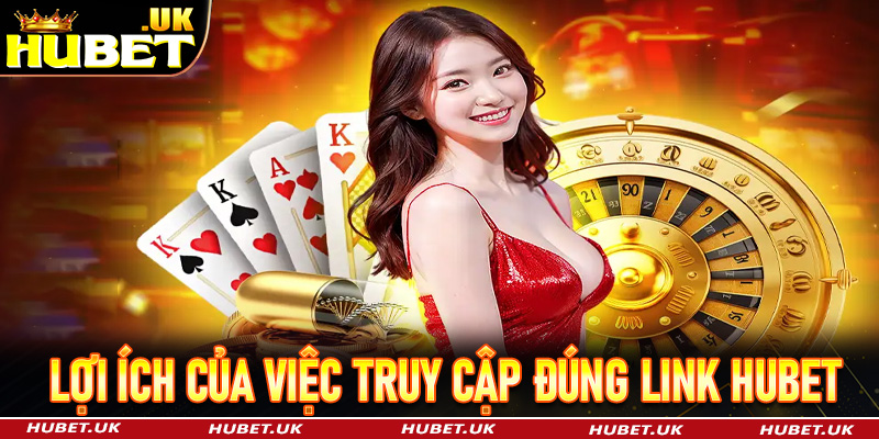 Những lợi ích của việc truy cập đúng link Hubet mới nhất 